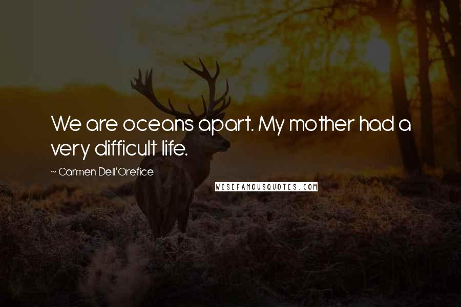 Carmen Dell'Orefice Quotes: We are oceans apart. My mother had a very difficult life.