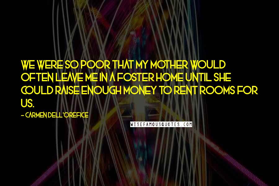 Carmen Dell'Orefice Quotes: We were so poor that my mother would often leave me in a foster home until she could raise enough money to rent rooms for us.