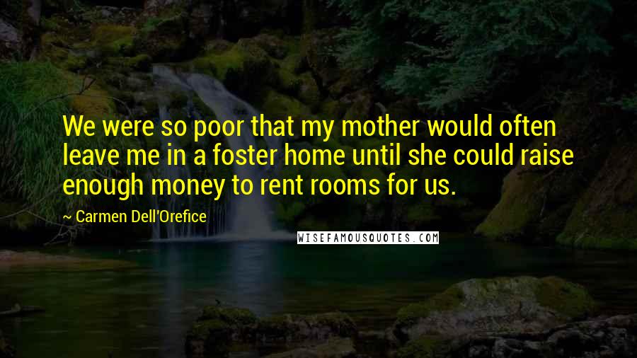 Carmen Dell'Orefice Quotes: We were so poor that my mother would often leave me in a foster home until she could raise enough money to rent rooms for us.