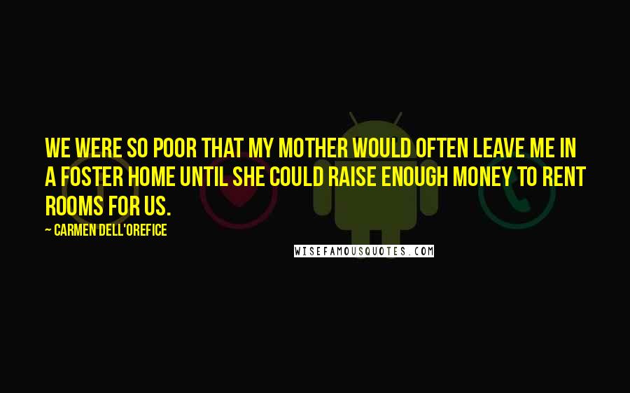 Carmen Dell'Orefice Quotes: We were so poor that my mother would often leave me in a foster home until she could raise enough money to rent rooms for us.