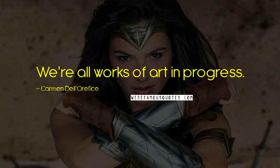 Carmen Dell'Orefice Quotes: We're all works of art in progress.