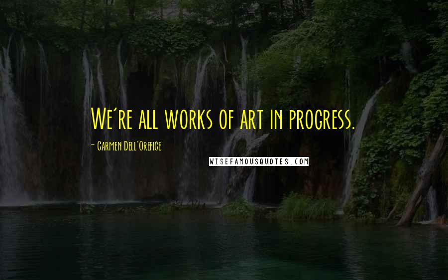 Carmen Dell'Orefice Quotes: We're all works of art in progress.