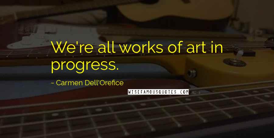 Carmen Dell'Orefice Quotes: We're all works of art in progress.