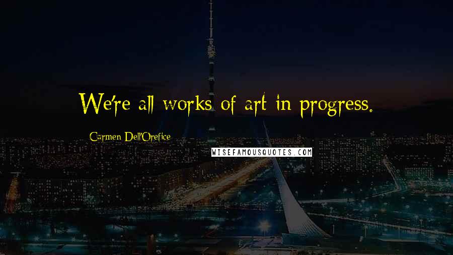 Carmen Dell'Orefice Quotes: We're all works of art in progress.