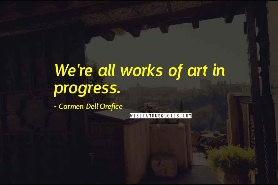 Carmen Dell'Orefice Quotes: We're all works of art in progress.