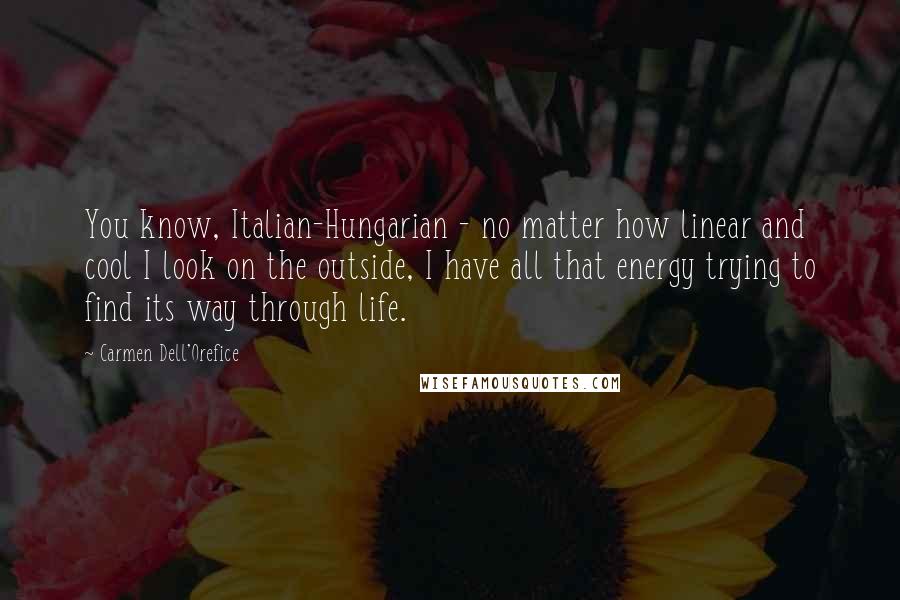 Carmen Dell'Orefice Quotes: You know, Italian-Hungarian - no matter how linear and cool I look on the outside, I have all that energy trying to find its way through life.