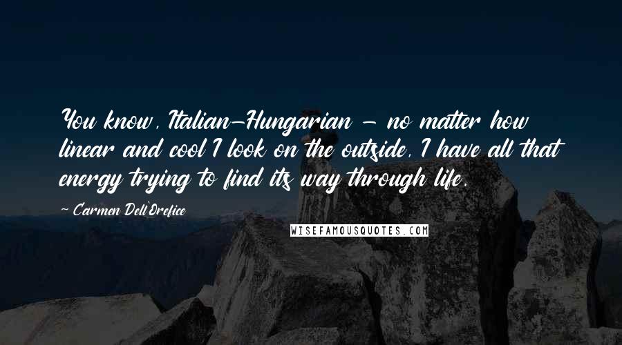 Carmen Dell'Orefice Quotes: You know, Italian-Hungarian - no matter how linear and cool I look on the outside, I have all that energy trying to find its way through life.