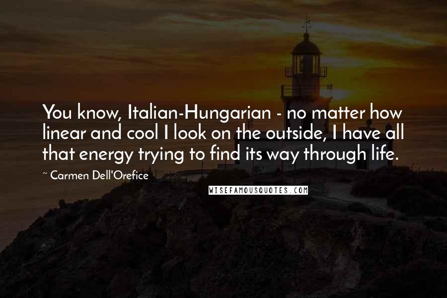Carmen Dell'Orefice Quotes: You know, Italian-Hungarian - no matter how linear and cool I look on the outside, I have all that energy trying to find its way through life.