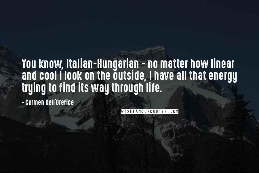 Carmen Dell'Orefice Quotes: You know, Italian-Hungarian - no matter how linear and cool I look on the outside, I have all that energy trying to find its way through life.