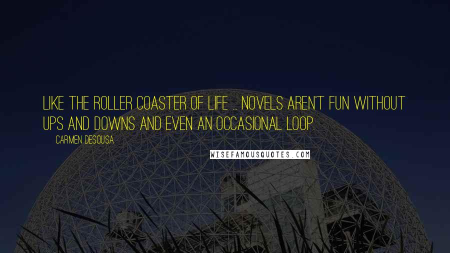 Carmen DeSousa Quotes: Like the roller coaster of life ... novels aren't fun without ups and downs and even an occasional loop.