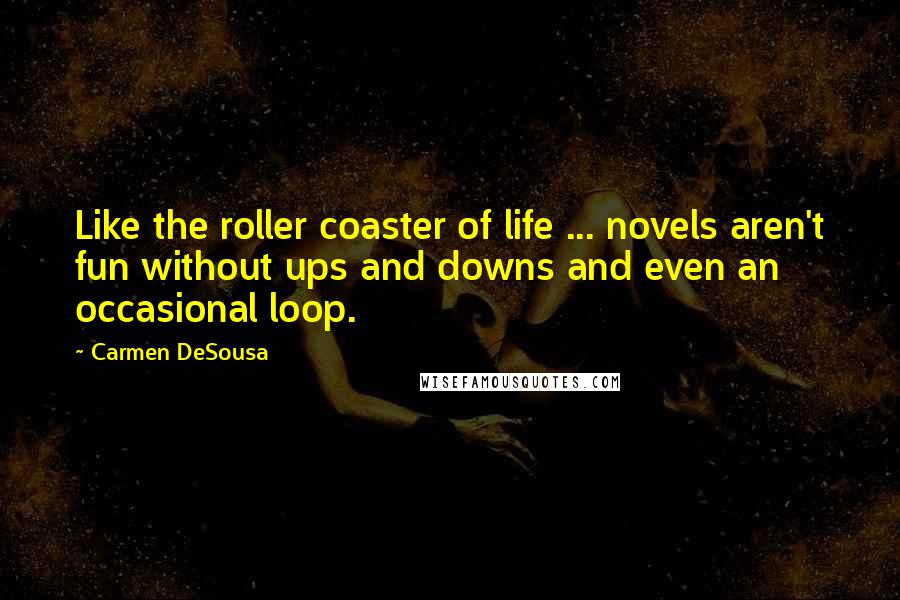 Carmen DeSousa Quotes: Like the roller coaster of life ... novels aren't fun without ups and downs and even an occasional loop.