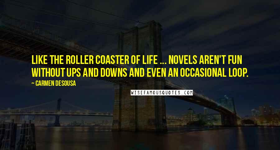 Carmen DeSousa Quotes: Like the roller coaster of life ... novels aren't fun without ups and downs and even an occasional loop.