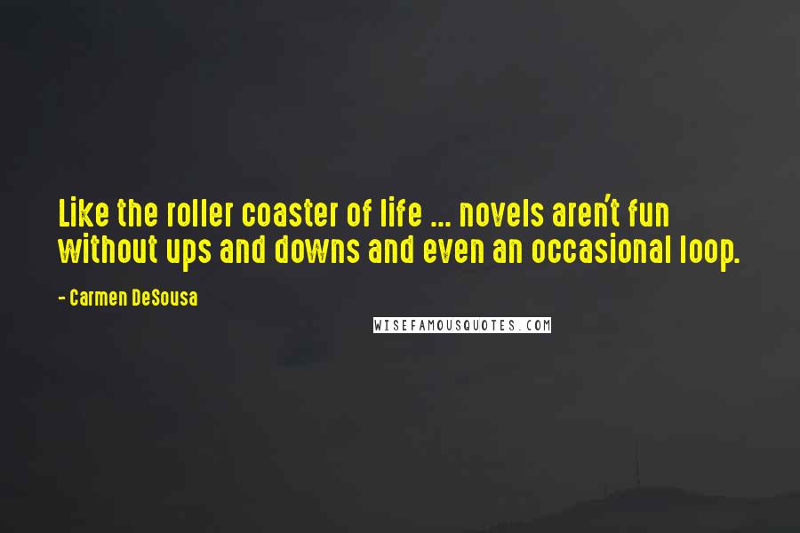 Carmen DeSousa Quotes: Like the roller coaster of life ... novels aren't fun without ups and downs and even an occasional loop.