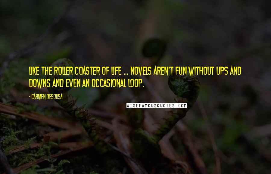 Carmen DeSousa Quotes: Like the roller coaster of life ... novels aren't fun without ups and downs and even an occasional loop.