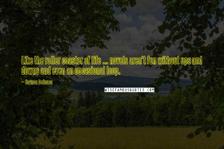 Carmen DeSousa Quotes: Like the roller coaster of life ... novels aren't fun without ups and downs and even an occasional loop.