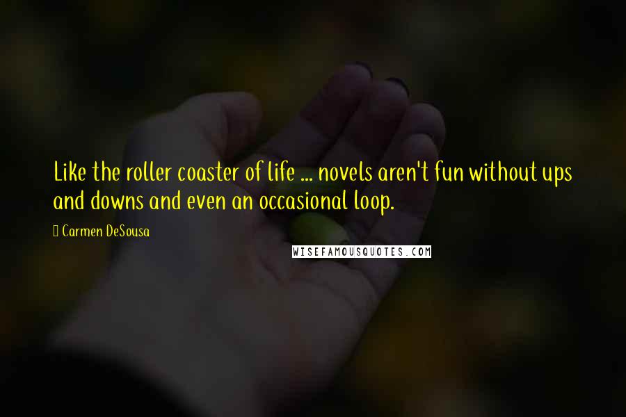 Carmen DeSousa Quotes: Like the roller coaster of life ... novels aren't fun without ups and downs and even an occasional loop.