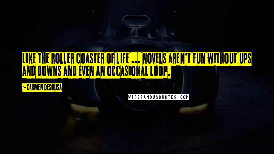 Carmen DeSousa Quotes: Like the roller coaster of life ... novels aren't fun without ups and downs and even an occasional loop.