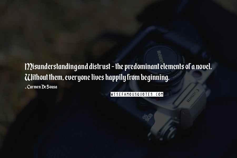 Carmen DeSousa Quotes: Misunderstanding and distrust - the predominant elements of a novel. Without them, everyone lives happily from beginning.