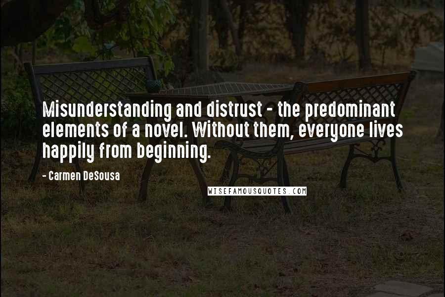 Carmen DeSousa Quotes: Misunderstanding and distrust - the predominant elements of a novel. Without them, everyone lives happily from beginning.