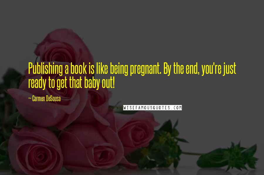 Carmen DeSousa Quotes: Publishing a book is like being pregnant. By the end, you're just ready to get that baby out!