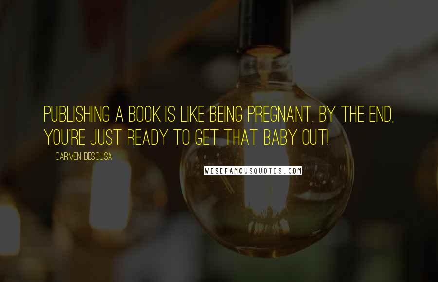 Carmen DeSousa Quotes: Publishing a book is like being pregnant. By the end, you're just ready to get that baby out!