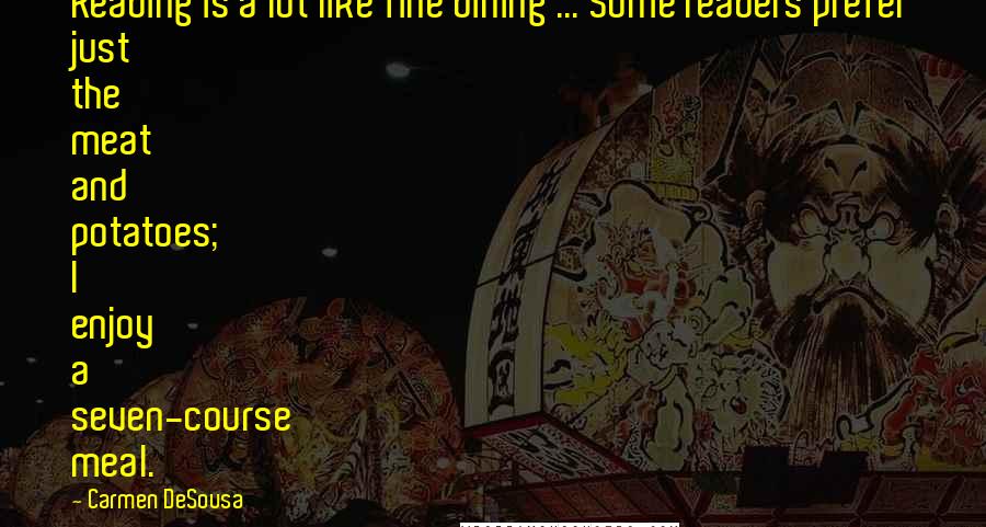 Carmen DeSousa Quotes: Reading is a lot like fine dining ... Some readers prefer just the meat and potatoes; I enjoy a seven-course meal.