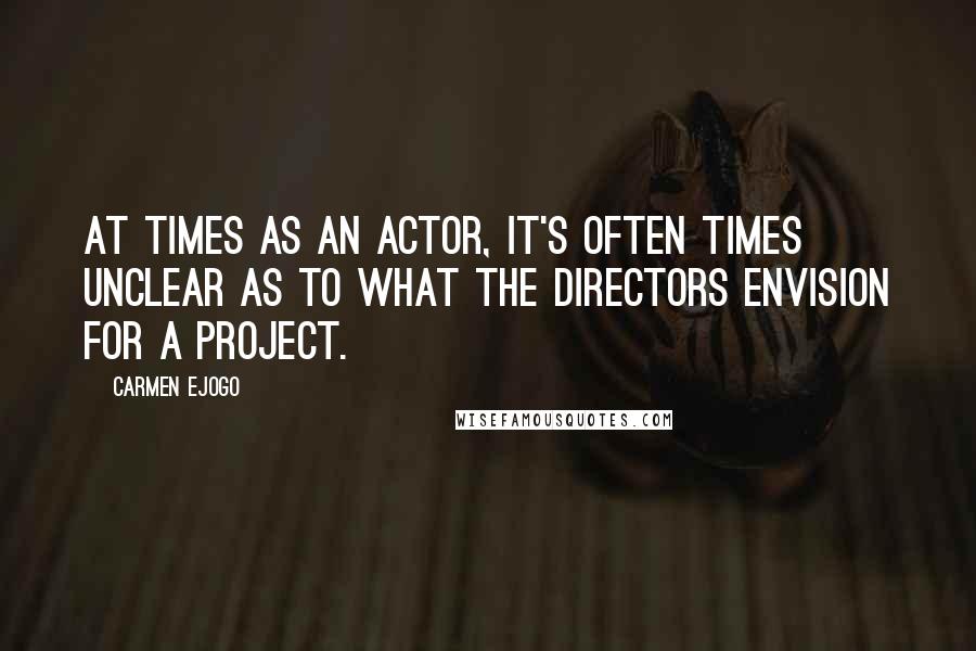 Carmen Ejogo Quotes: At times as an actor, it's often times unclear as to what the directors envision for a project.