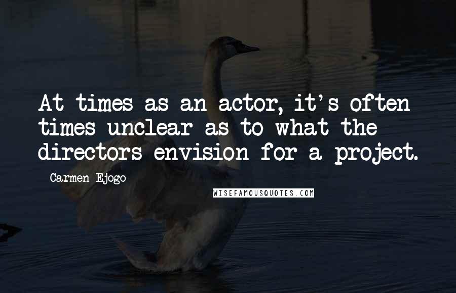 Carmen Ejogo Quotes: At times as an actor, it's often times unclear as to what the directors envision for a project.