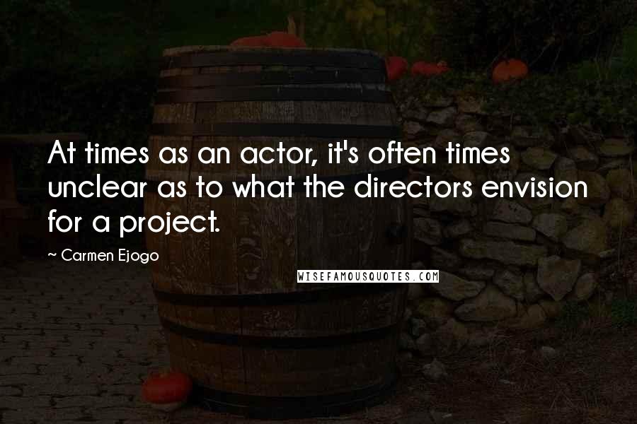 Carmen Ejogo Quotes: At times as an actor, it's often times unclear as to what the directors envision for a project.