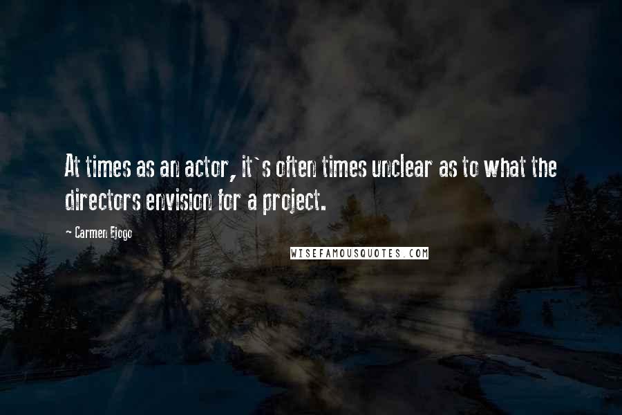 Carmen Ejogo Quotes: At times as an actor, it's often times unclear as to what the directors envision for a project.