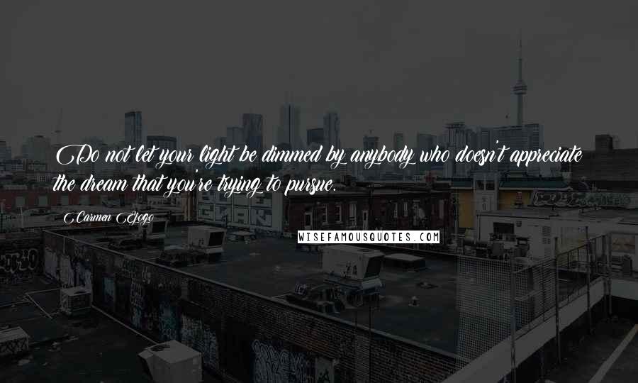 Carmen Ejogo Quotes: Do not let your light be dimmed by anybody who doesn't appreciate the dream that you're trying to pursue.