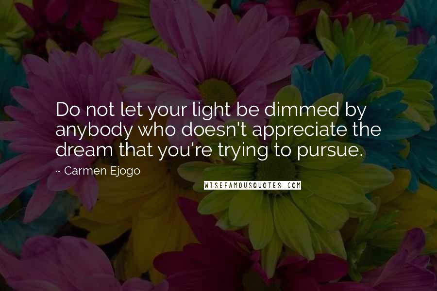 Carmen Ejogo Quotes: Do not let your light be dimmed by anybody who doesn't appreciate the dream that you're trying to pursue.