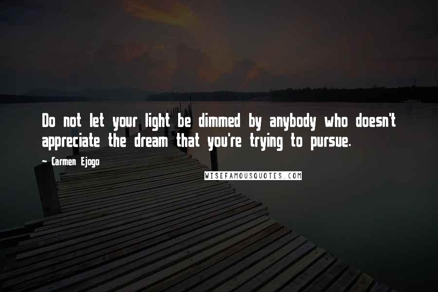 Carmen Ejogo Quotes: Do not let your light be dimmed by anybody who doesn't appreciate the dream that you're trying to pursue.