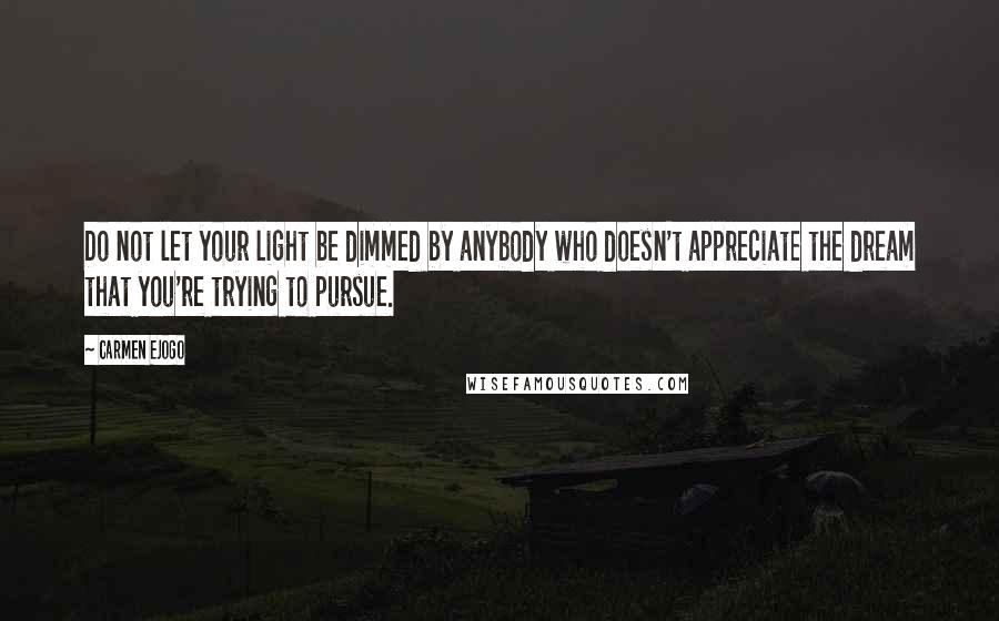 Carmen Ejogo Quotes: Do not let your light be dimmed by anybody who doesn't appreciate the dream that you're trying to pursue.