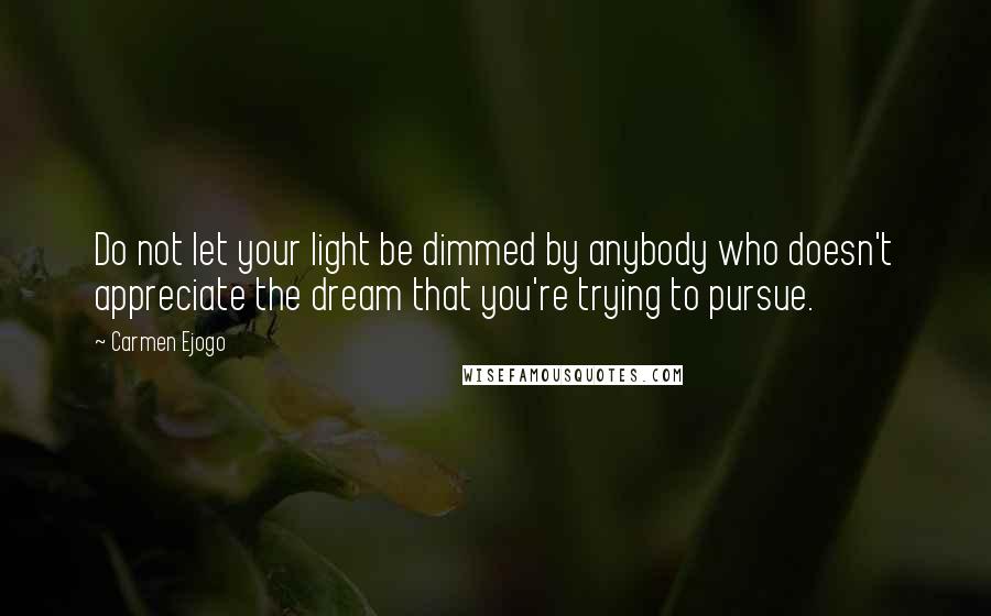Carmen Ejogo Quotes: Do not let your light be dimmed by anybody who doesn't appreciate the dream that you're trying to pursue.