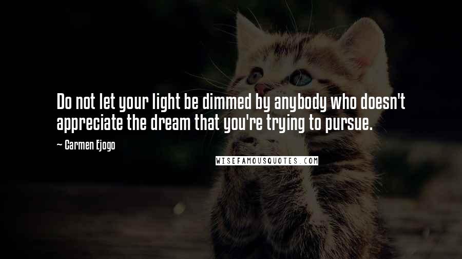 Carmen Ejogo Quotes: Do not let your light be dimmed by anybody who doesn't appreciate the dream that you're trying to pursue.