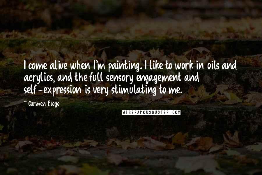 Carmen Ejogo Quotes: I come alive when I'm painting. I like to work in oils and acrylics, and the full sensory engagement and self-expression is very stimulating to me.