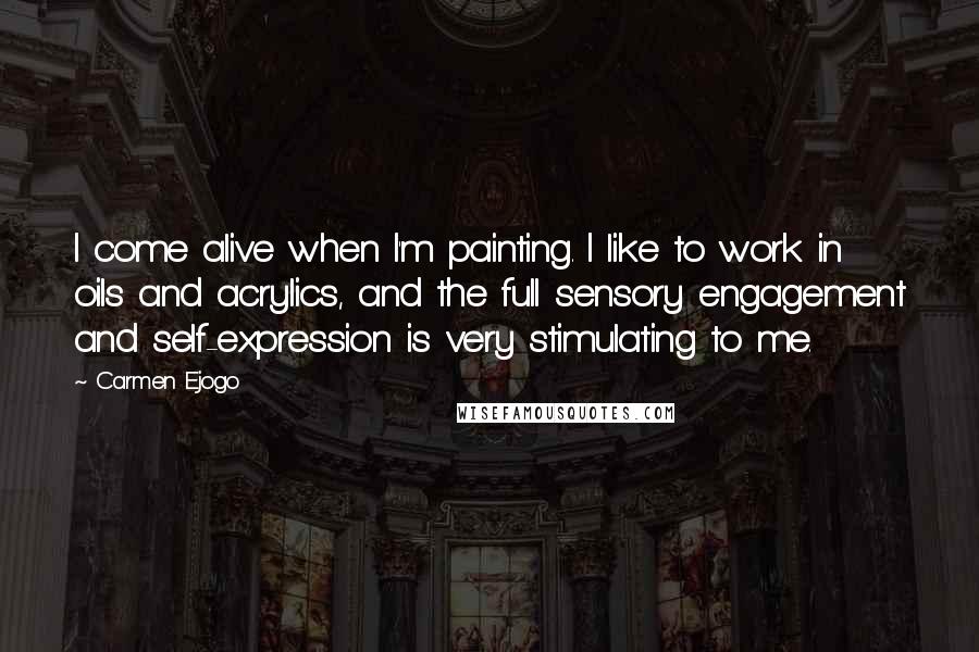 Carmen Ejogo Quotes: I come alive when I'm painting. I like to work in oils and acrylics, and the full sensory engagement and self-expression is very stimulating to me.
