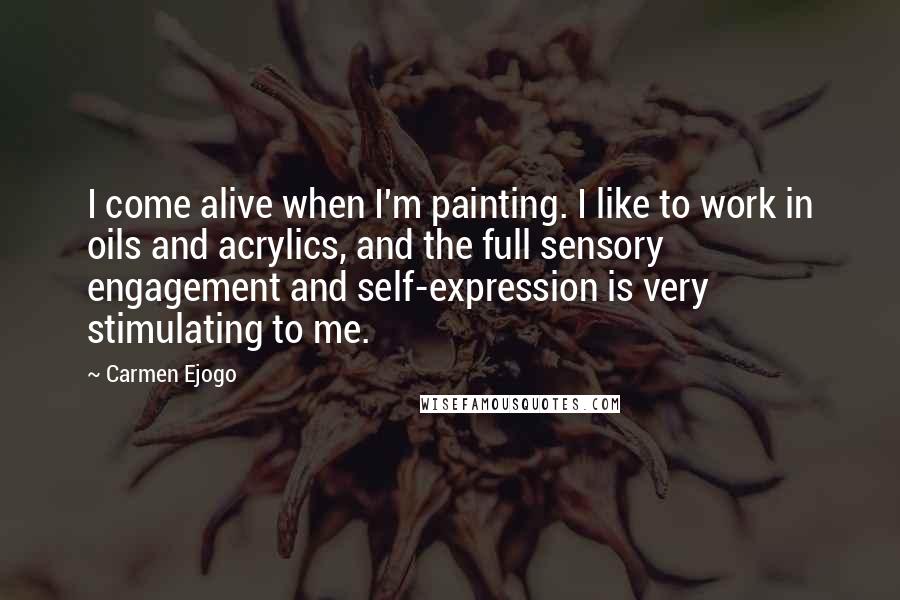 Carmen Ejogo Quotes: I come alive when I'm painting. I like to work in oils and acrylics, and the full sensory engagement and self-expression is very stimulating to me.
