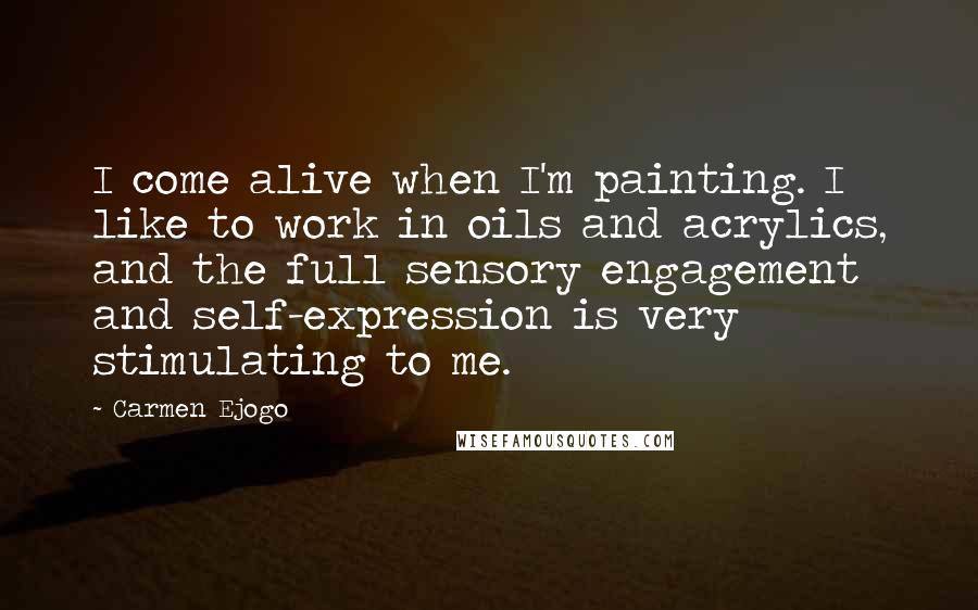 Carmen Ejogo Quotes: I come alive when I'm painting. I like to work in oils and acrylics, and the full sensory engagement and self-expression is very stimulating to me.