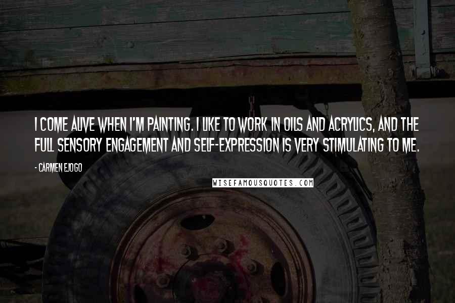 Carmen Ejogo Quotes: I come alive when I'm painting. I like to work in oils and acrylics, and the full sensory engagement and self-expression is very stimulating to me.