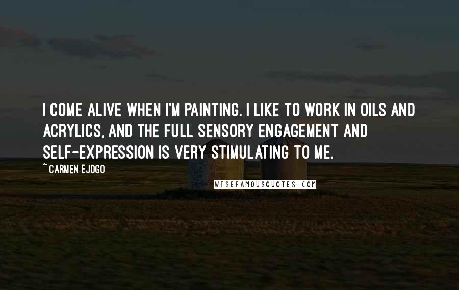 Carmen Ejogo Quotes: I come alive when I'm painting. I like to work in oils and acrylics, and the full sensory engagement and self-expression is very stimulating to me.