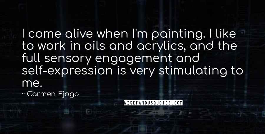 Carmen Ejogo Quotes: I come alive when I'm painting. I like to work in oils and acrylics, and the full sensory engagement and self-expression is very stimulating to me.