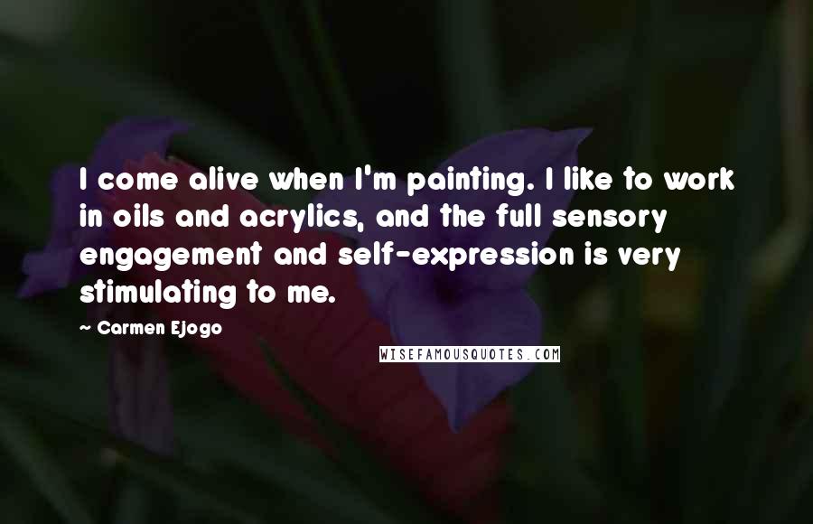Carmen Ejogo Quotes: I come alive when I'm painting. I like to work in oils and acrylics, and the full sensory engagement and self-expression is very stimulating to me.