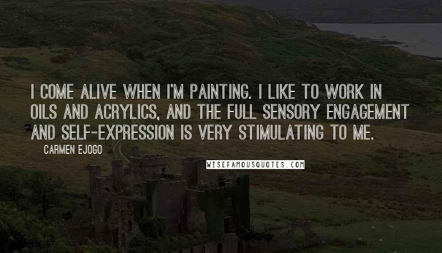 Carmen Ejogo Quotes: I come alive when I'm painting. I like to work in oils and acrylics, and the full sensory engagement and self-expression is very stimulating to me.
