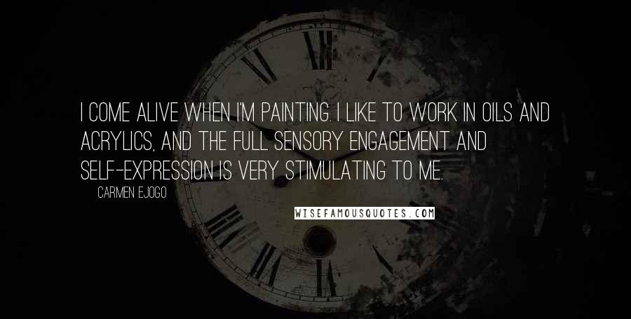 Carmen Ejogo Quotes: I come alive when I'm painting. I like to work in oils and acrylics, and the full sensory engagement and self-expression is very stimulating to me.