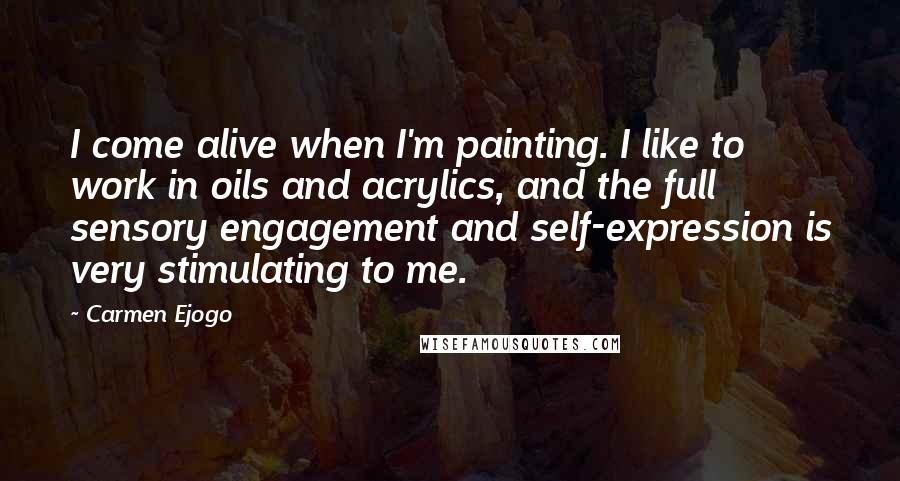 Carmen Ejogo Quotes: I come alive when I'm painting. I like to work in oils and acrylics, and the full sensory engagement and self-expression is very stimulating to me.