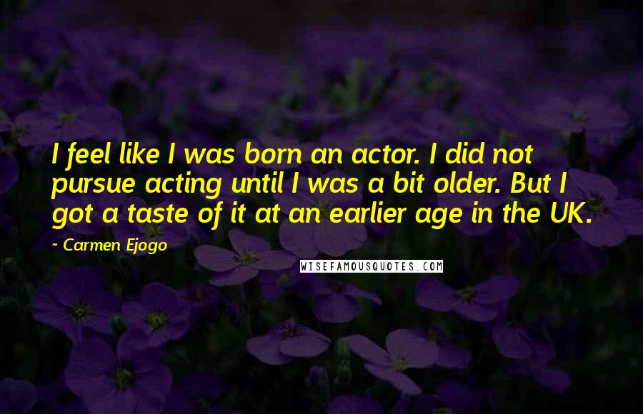 Carmen Ejogo Quotes: I feel like I was born an actor. I did not pursue acting until I was a bit older. But I got a taste of it at an earlier age in the UK.