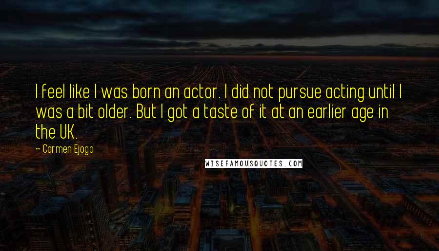 Carmen Ejogo Quotes: I feel like I was born an actor. I did not pursue acting until I was a bit older. But I got a taste of it at an earlier age in the UK.