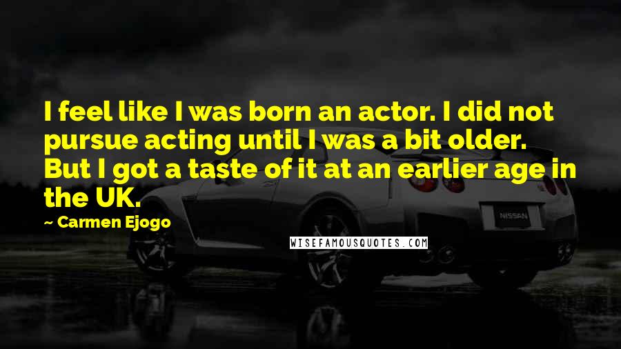 Carmen Ejogo Quotes: I feel like I was born an actor. I did not pursue acting until I was a bit older. But I got a taste of it at an earlier age in the UK.